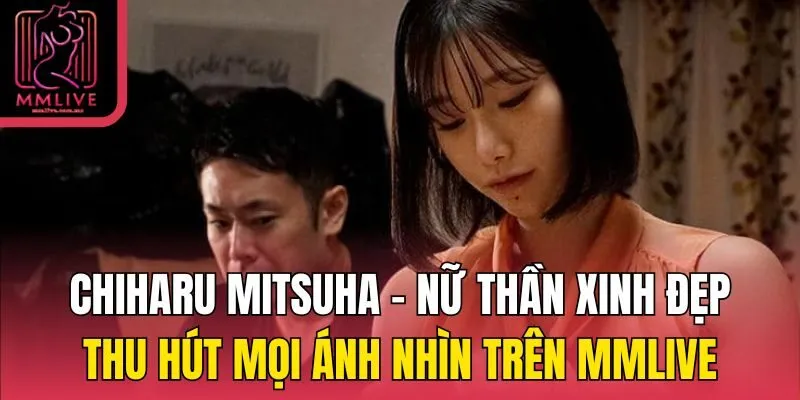 Chiharu Mitsuha – Nữ thần xinh đẹp thu hút mọi ánh nhìn trên MMlive