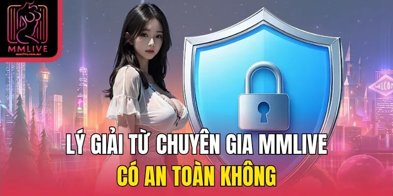 Lý giải từ chuyên gia MMLive có an toàn không